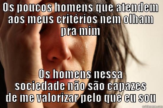 OS POUCOS HOMENS QUE ATENDEM AOS MEUS CRITÉRIOS NEM OLHAM PRA MIM OS HOMENS NESSA SOCIEDADE NÃO SÃO CAPAZES DE ME VALORIZAR PELO QUE EU SOU First World Problems