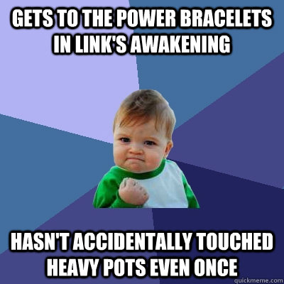 gets to the power bracelets in link's awakening hasn't accidentally touched heavy pots even once  Success Kid