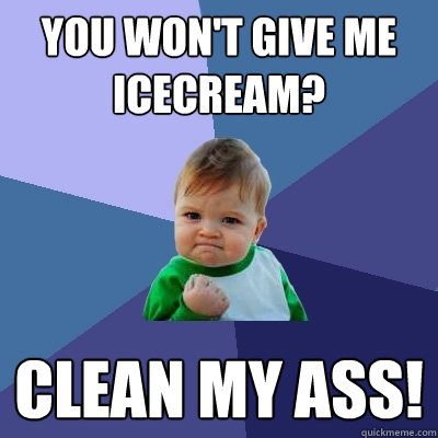 You won't give me icecream? Clean my ass!  Success Kid