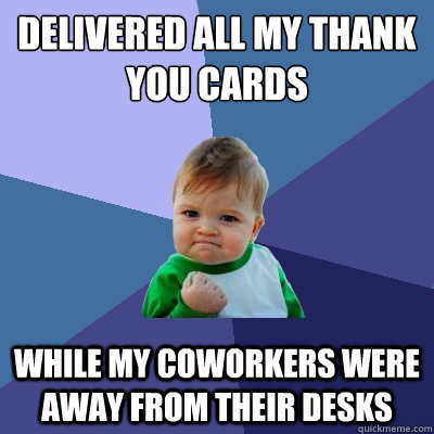 Delivered all my thank you cards While my coworkers were away from their desks  Success Kid