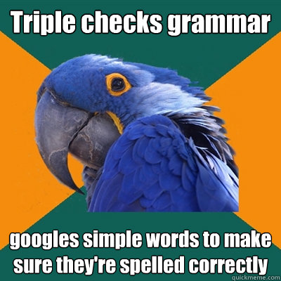 Triple checks grammar  googles simple words to make sure they're spelled correctly  - Triple checks grammar  googles simple words to make sure they're spelled correctly   Paranoid Parrot