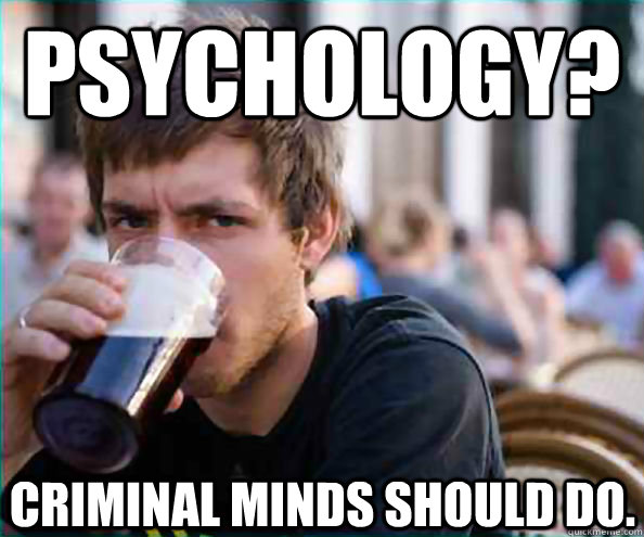 Psychology? criminal minds should do.   - Psychology? criminal minds should do.    Lazy College Senior