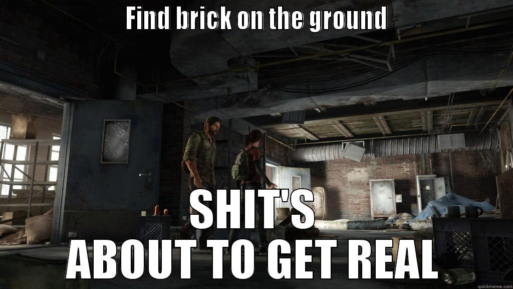 Last of us- bricks -                       FIND BRICK ON THE GROUND                      SHIT'S ABOUT TO GET REAL Misc