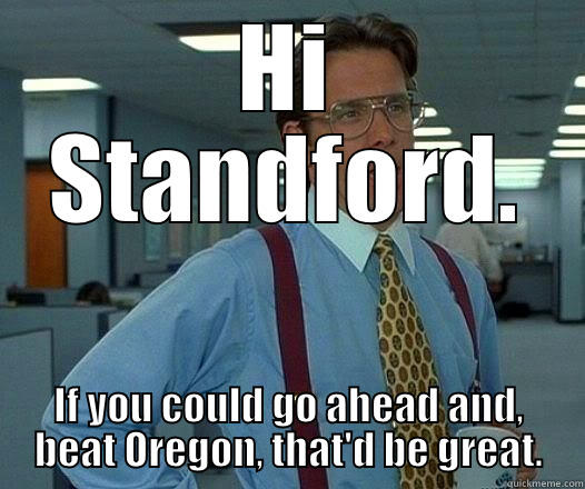 HI STANDFORD. IF YOU COULD GO AHEAD AND, BEAT OREGON, THAT'D BE GREAT. Office Space Lumbergh