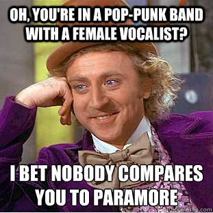 Oh, you're in a pop-punk band with a female vocalist? I bet nobody compares you to Paramore - Oh, you're in a pop-punk band with a female vocalist? I bet nobody compares you to Paramore  Condescending Wonka