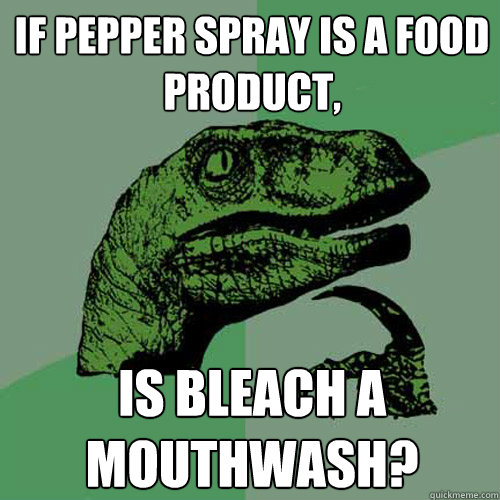 If pepper spray is a food product, is bleach a mouthwash?  - If pepper spray is a food product, is bleach a mouthwash?   Philosoraptor