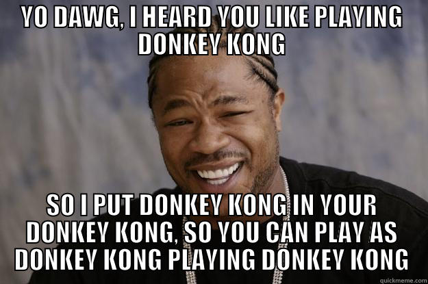 YO DAWG, I HEARD YOU LIKE PLAYING DONKEY KONG SO I PUT DONKEY KONG IN YOUR DONKEY KONG, SO YOU CAN PLAY AS DONKEY KONG PLAYING DONKEY KONG Xzibit meme