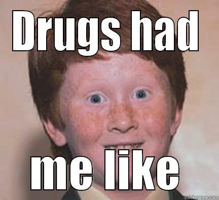 DRUGS HAD ME LIKE Over Confident Ginger