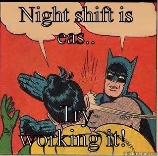 Night shift - NIGHT SHIFT IS EAS.. TRY WORKING IT!  Slappin Batman