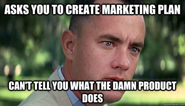 Asks You to Create Marketing Plan Can't tell you what the damn product does - Asks You to Create Marketing Plan Can't tell you what the damn product does  Offensive Forrest Gump