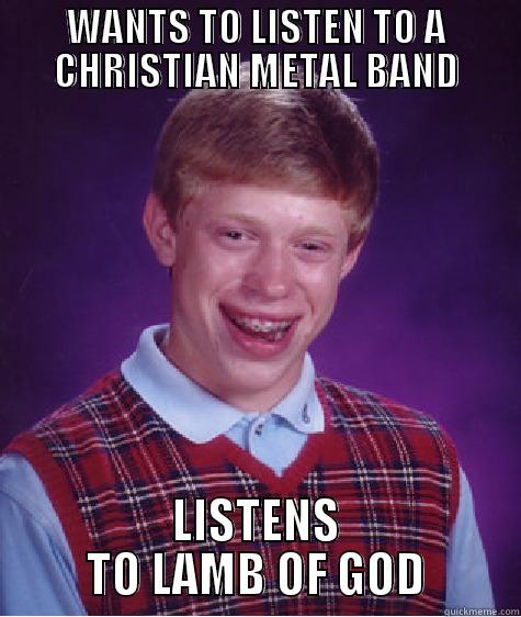 Christian Metal Bands - WANTS TO LISTEN TO A CHRISTIAN METAL BAND LISTENS TO LAMB OF GOD Bad Luck Brian