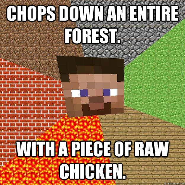 Chops down an entire forest. With a piece of raw chicken.  Minecraft