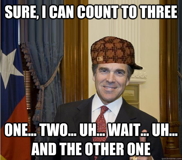 Sure, I can count to three One... Two... uh... wait... uh... and the other one  Scumbag Rick Perry