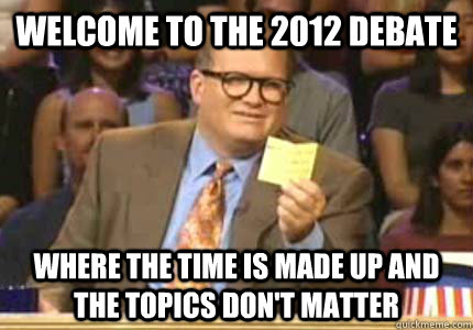 welcome to the 2012 debate where the time is made up and the topics don't matter  Whose Line