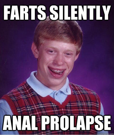 Farts silently Anal prolapse  Bad Luck Brian