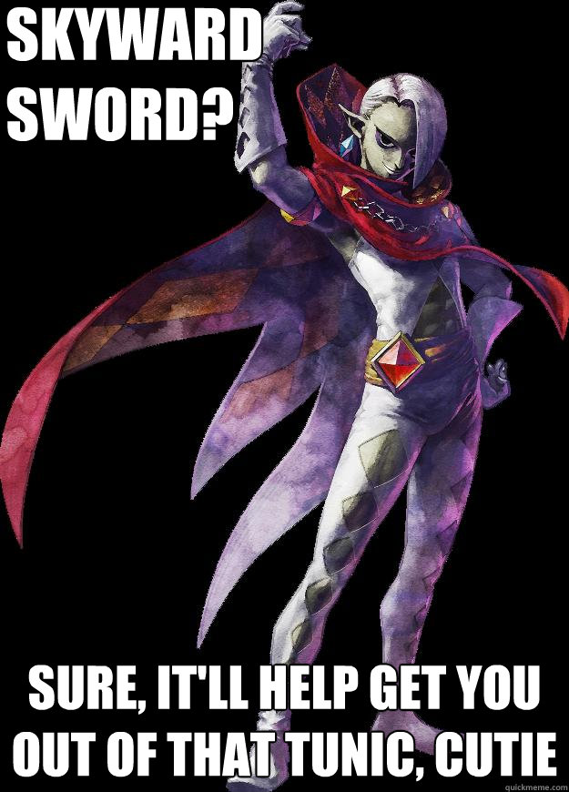 Skyward 
sword? sure, it'll help get you out of that tunic, cutie  Gay Ghirahim