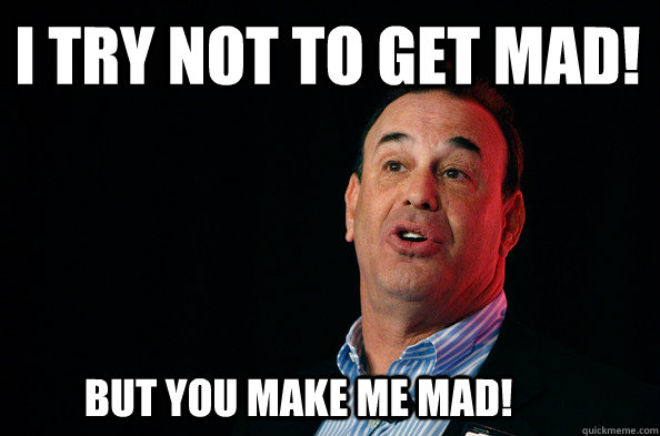 I try not to get mad! But you make me mad! - I try not to get mad! But you make me mad!  Jon Taffer !