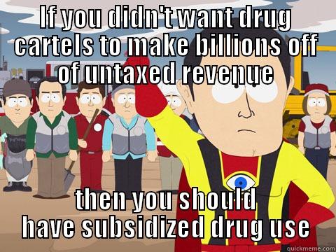 IF YOU DIDN'T WANT DRUG CARTELS TO MAKE BILLIONS OFF OF UNTAXED REVENUE THEN YOU SHOULD HAVE SUBSIDIZED DRUG USE Captain Hindsight