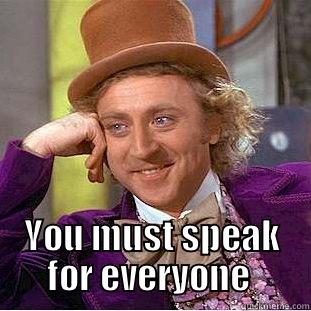  YOU MUST SPEAK FOR EVERYONE  Condescending Wonka