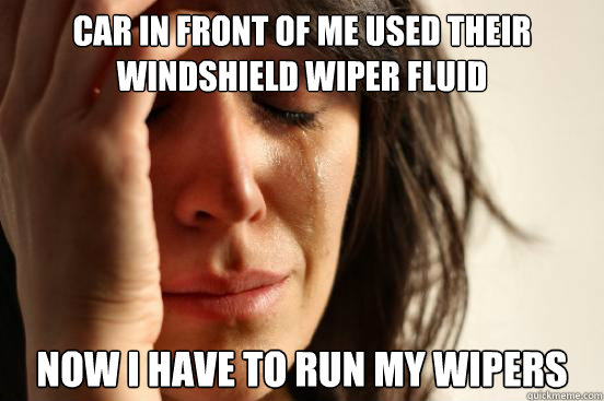 Car in front of me used their
windshield wiper fluid Now I have to run my wipers - Car in front of me used their
windshield wiper fluid Now I have to run my wipers  First World Problems