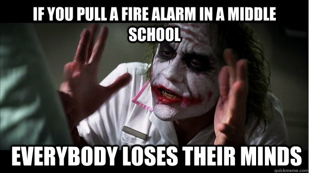 If you pull a fire alarm in a middle school  EVERYBODY LOSES THeir minds  Joker Mind Loss