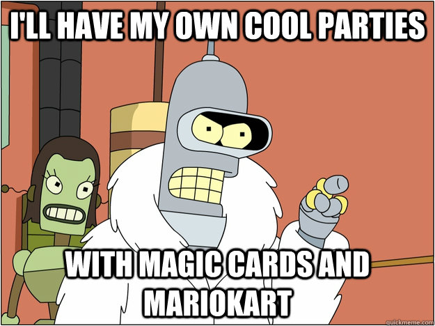 I'll have my own cool parties with magic cards and mariokart  