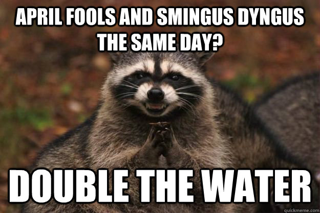 April fools and Smingus Dyngus the same day? Double the water  Evil Plotting Raccoon