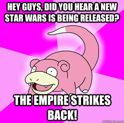 Hey guys, did you hear A new Star Wars is being released? The Empire Strikes Back! - Hey guys, did you hear A new Star Wars is being released? The Empire Strikes Back!  Slowpoke