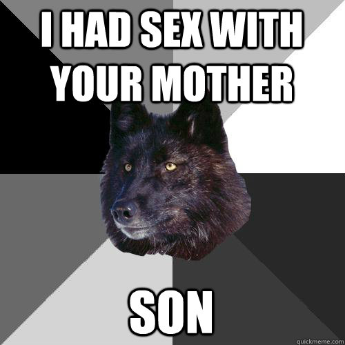 i had sex with your mother son  Sanity Wolf