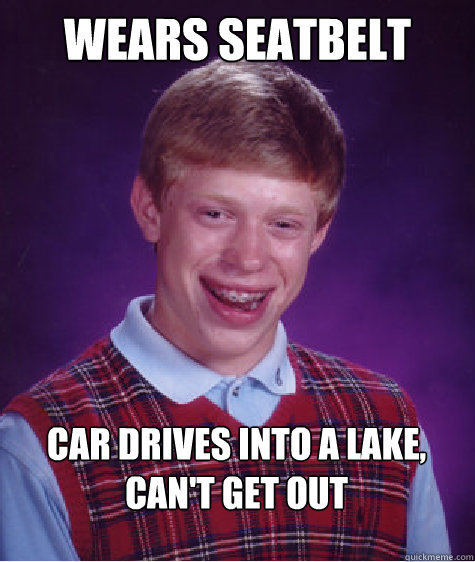 wears seatbelt Car drives into a lake, can't get out  Bad Luck Brian