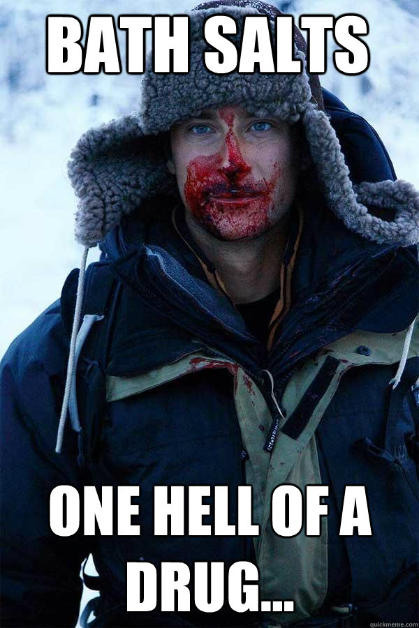 Bath Salts  One hell of a drug...  Bear Grylls