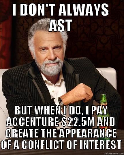 I DON'T ALWAYS AST BUT WHEN I DO, I PAY ACCENTURE $22.5M AND CREATE THE APPEARANCE OF A CONFLICT OF INTEREST The Most Interesting Man In The World