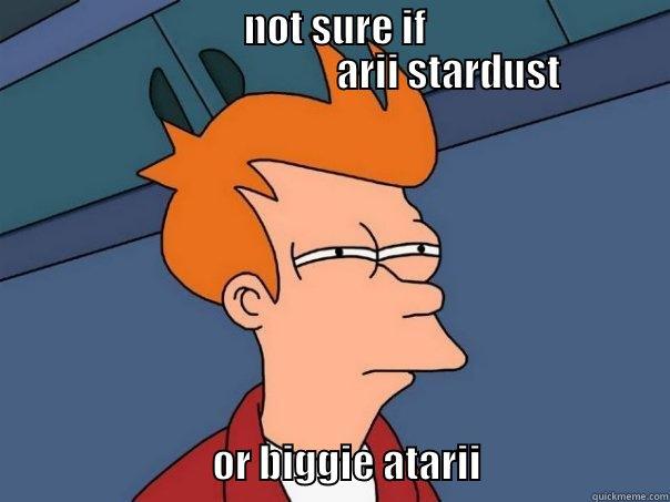 arii stardust -                                NOT SURE IF                                                             ARII STARDUST                                 OR BIGGIE ATARII                        Futurama Fry