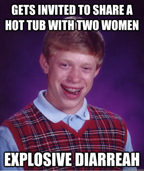 Gets invited to share a hot tub with two women Explosive Diarreah  Bad Luck Brian