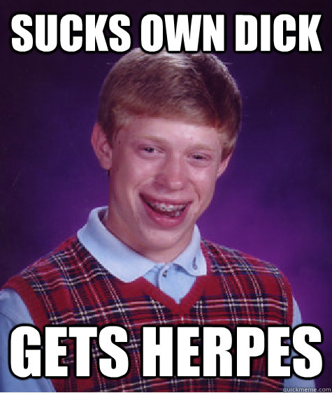 Sucks own dick Gets herpes   Bad Luck Brian