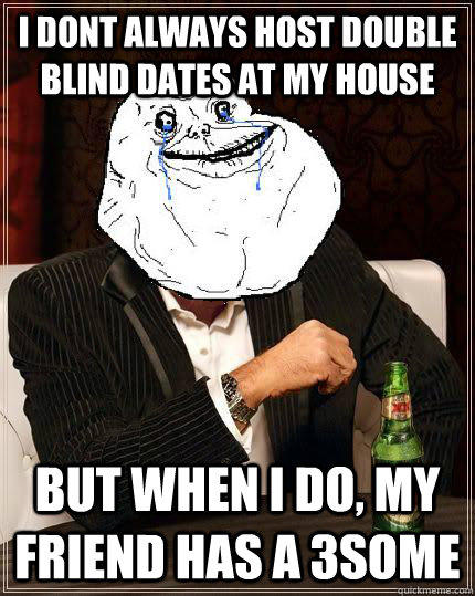 i dont always host double blind dates at my house but when i do, my friend has a 3some  