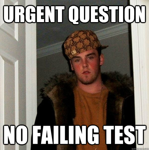 URGENT QUESTION NO FAILING TEST - URGENT QUESTION NO FAILING TEST  Scumbag Steve