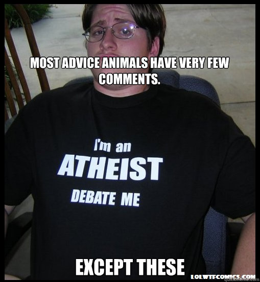 

Most advice animals have very few comments. Except these  Scumbag Atheist