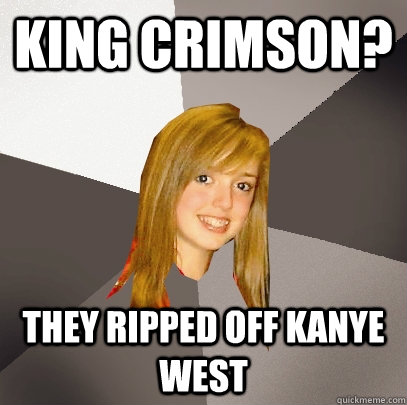 King Crimson? They ripped off Kanye West  Musically Oblivious 8th Grader