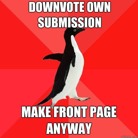 downvote own submission make front page anyway  Socially Awesome Penguin