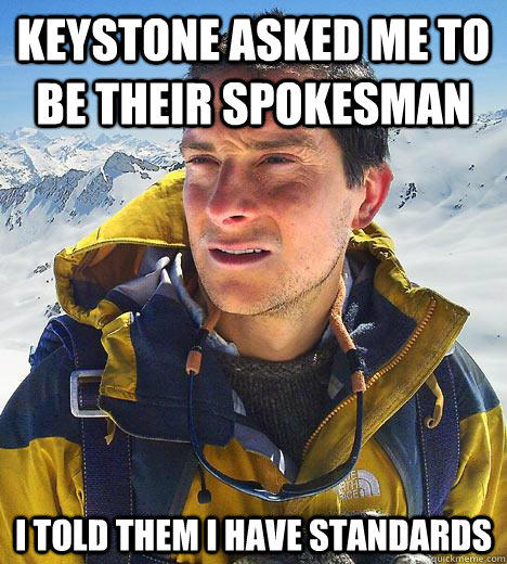 Keystone asked me to be their spokesman i told them I have standards  