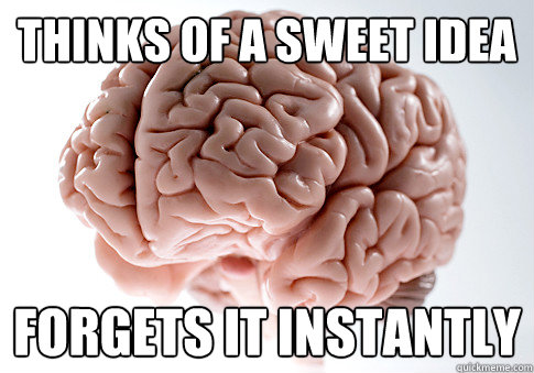 thinks of a sweet idea forgets it instantly  Scumbag Brain