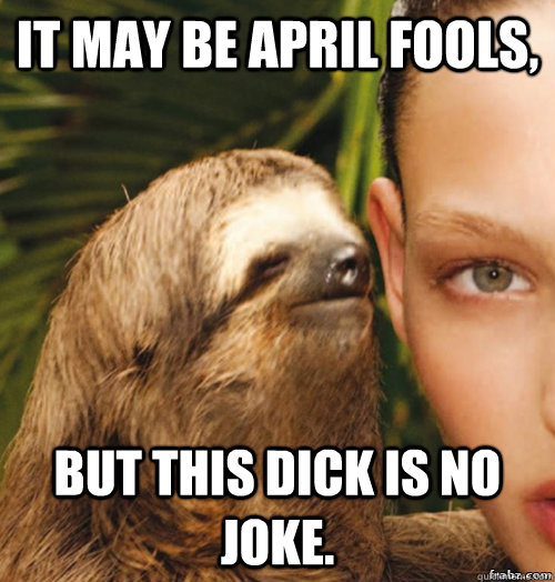 it may be april fools, but this dick is no joke.  rape sloth