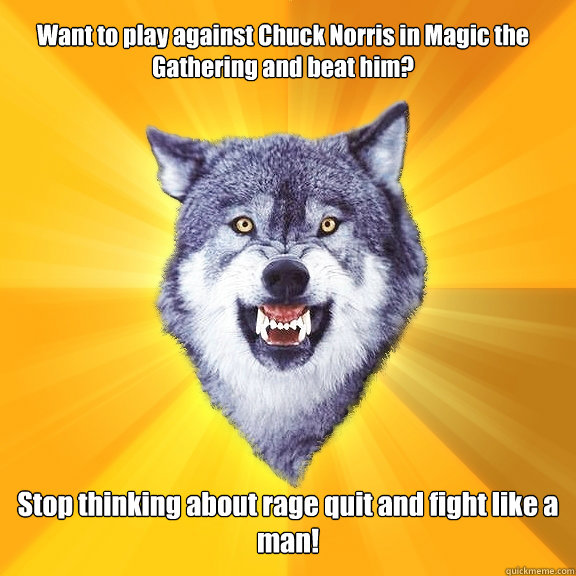 Want to play against Chuck Norris in Magic the Gathering and beat him? Stop thinking about rage quit and fight like a man!  Courage Wolf