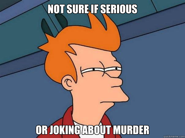 not sure if serious or joking about murder  Futurama Fry