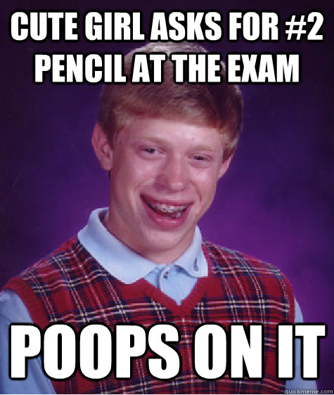 Cute girl asks for #2 pencil at the exam poops on it  Bad Luck Brian