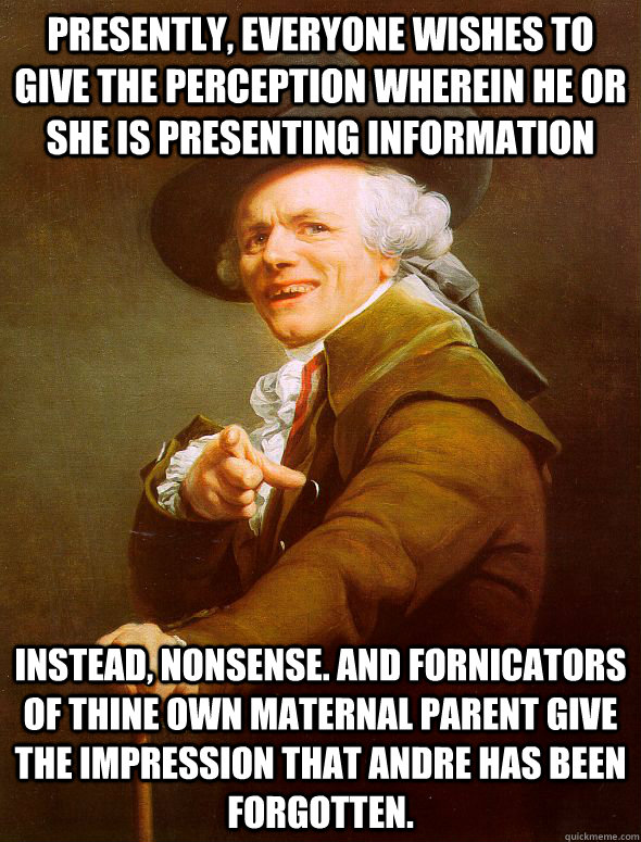 Presently, everyone wishes to give the perception wherein he or she is presenting information instead, nonsense. and fornicators of thine own maternal parent give the impression that Andre has been forgotten. - Presently, everyone wishes to give the perception wherein he or she is presenting information instead, nonsense. and fornicators of thine own maternal parent give the impression that Andre has been forgotten.  Joseph Ducreux