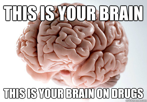 This is your brain this is your brain on drugs  Scumbag Brain