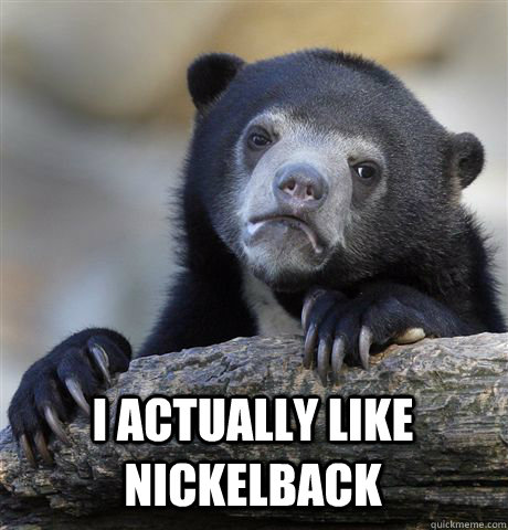  I Actually Like Nickelback  Confession Bear