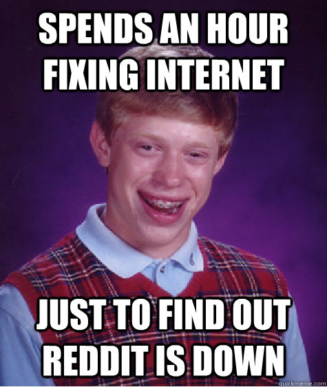 Spends an hour fixing internet just to find out reddit is down - Spends an hour fixing internet just to find out reddit is down  Bad Luck Brian